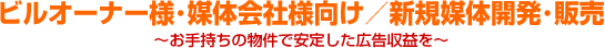 ビルオーナー様・媒体会社様向け／新規媒体開発・販売